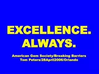 EXCELLENCE. ALWAYS. American Gem Society/Breaking Barriers Tom Peters/28April2006/Orlando