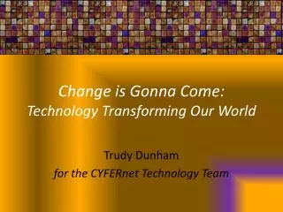 Change is Gonna Come: Technology Transforming Our World