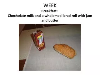 WEEK Breakfast:  Choc h olate milk and a wholemeal brad roll with jam and butter