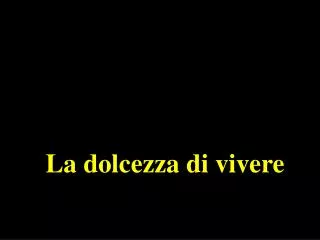 la dolcezza di vivere