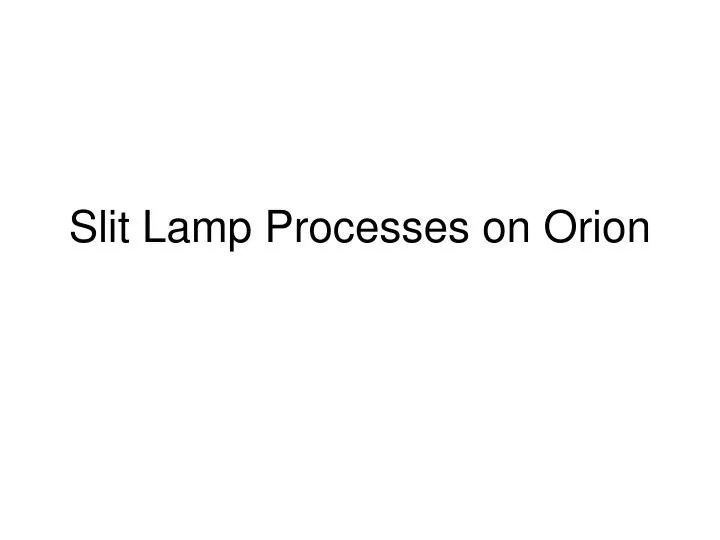 slit lamp processes on orion