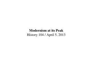 Modernism at its Peak History 104 / April 5, 2013