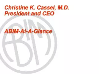 Christine K. Cassel, M.D. President and CEO ABIM-At-A-Glance