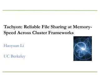 Tachyon: Reliable File Sharing at Memory-Speed Across Cluster Frameworks Haoyuan Li UC Berkeley