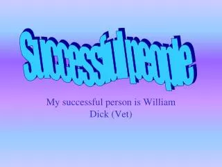 My successful person is William Dick (Vet)