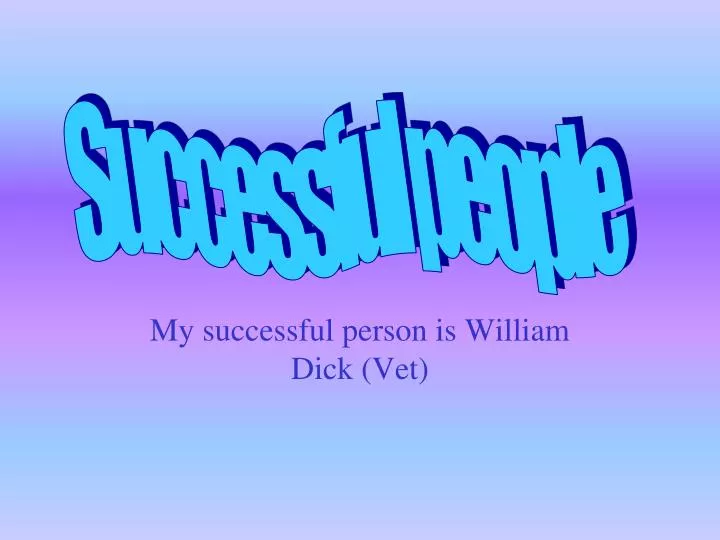 my successful person is william dick vet