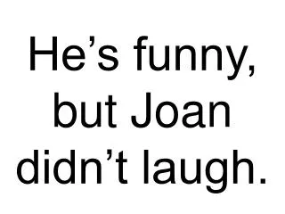 He’s funny, but Joan didn’t laugh.