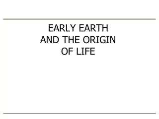 EARLY EARTH AND THE ORIGIN OF LIFE