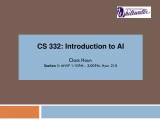 CS 332: Introduction to AI Class Hour: Section 1: MWF 1:10PM - 2:00PM. Hyer 210