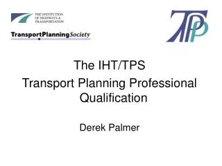 The IHT/TPS Transport Planning Professional Qualification Derek Palmer