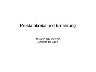 Prostatakrebs und Ernährung Münster, 13 Juni 2012 Christian De Bruijn