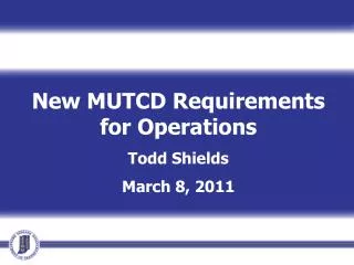 New MUTCD Requirements for Operations Todd Shields March 8, 2011