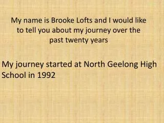 My name is Brooke Lofts and I would like to tell you about my journey over the past twenty years
