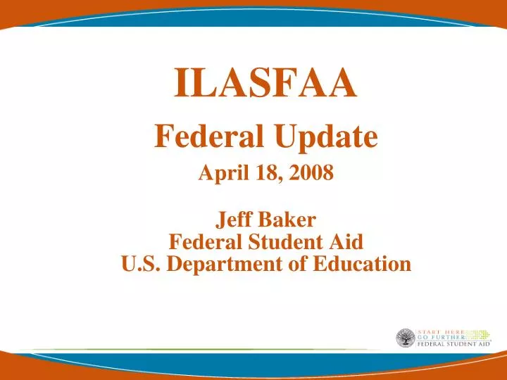 ilasfaa federal update april 18 2008 jeff baker federal student aid u s department of education