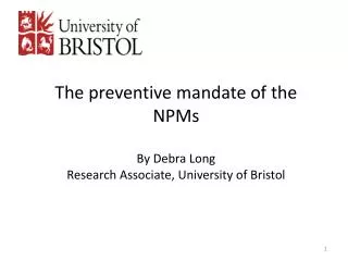 The preventive mandate of the NPMs By Debra Long Research Associate, University of Bristol