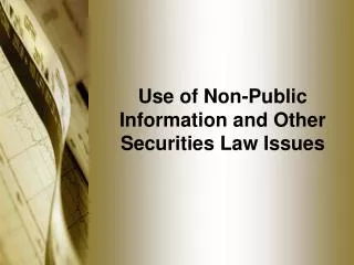 Use of Non-Public Information and Other Securities Law Issues
