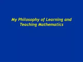 My Philosophy of Learning and Teaching Mathematics