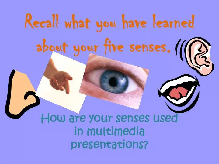recall what you have learned about your five senses