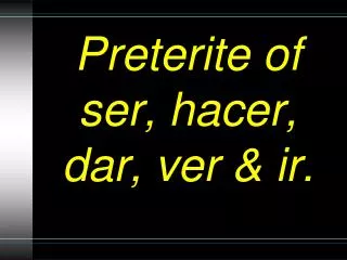 preterite of ser hacer dar ver ir