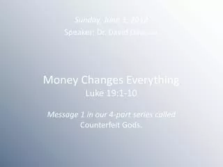 Money Changes Everything Luke 19:1-10 Message 1 in our 4-part series called Counterfeit Gods.