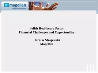 Polish Healthcare Sector Financial Challenges and Opportunities Dariusz Strojewski Magellan
