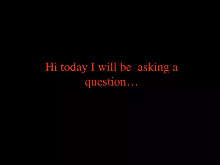 hi today i will be asking a question