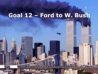 Goal 12 – Ford to W. Bush