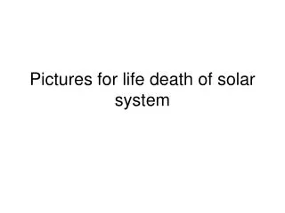 Pictures for life death of solar system