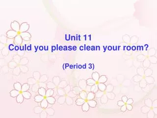 Unit 11 Could you please clean your room? (Period 3)