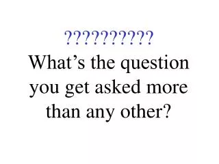 ?????????? What’s the question you get asked more than any other?