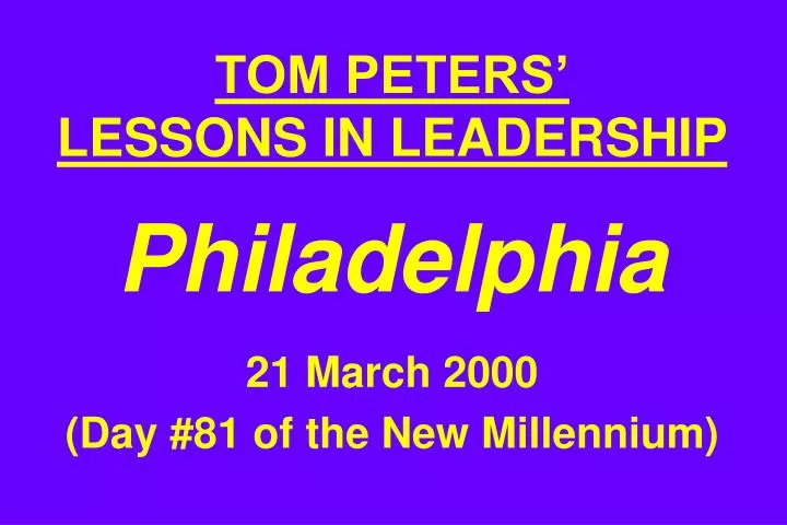 tom peters lessons in leadership philadelphia 21 march 2000 day 81 of the new millennium