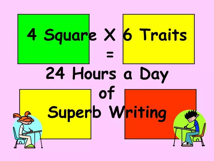 4 square x 6 traits 24 hours a day of superb writing