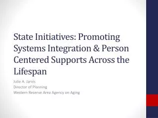 State Initiatives: Promoting Systems Integration &amp; Person Centered Supports Across the Lifespan