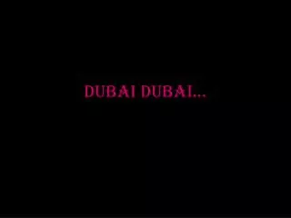 Dubai Dubai…