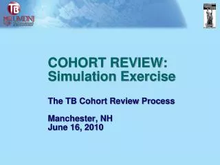 COHORT REVIEW: Simulation Exercise The TB Cohort Review Process Manchester, NH June 16, 2010