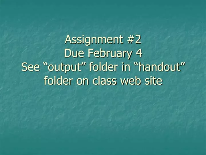 assignment 2 due february 4 see output folder in handout folder on class web site