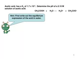 Acetic acid, has a K a of 1.7 x 10 -5 . Determine the pH of a 0.10 M solution of acetic acid.