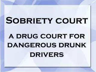 Sobriety court a drug court for dangerous drunk drivers