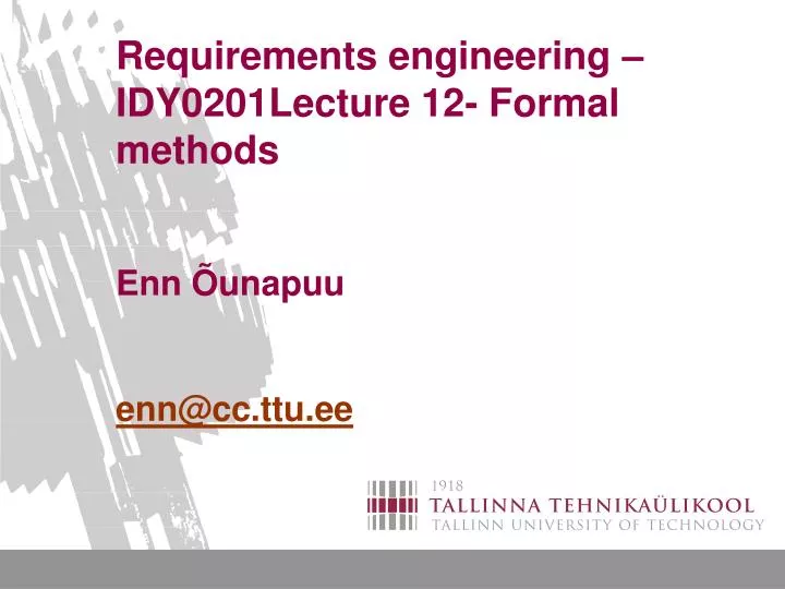 requirements engineering idy0201lecture 12 formal methods enn unapuu enn@cc ttu ee