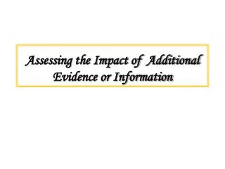 Assessing the Impact of Additional Evidence or Information