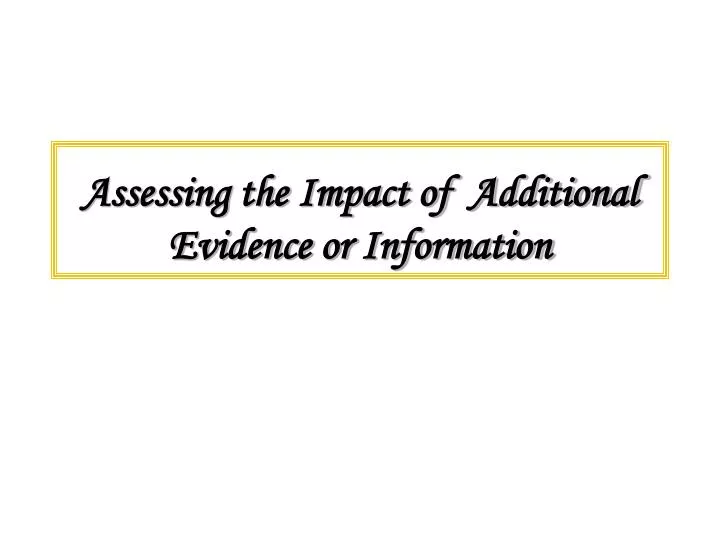 assessing the impact of additional evidence or information