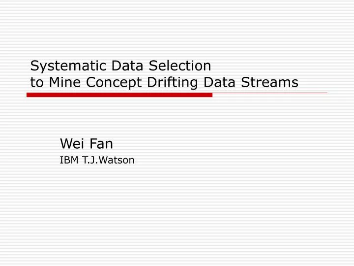 systematic data selection to mine concept drifting data streams