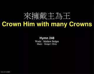 來擁戴主為王 Crown Him with many Crowns Hymn 248 Words : Matthew Bridges Music: George J. Elvey