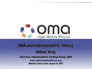 OMA and Interoperability Testing Gilbert Buty Chairman, Interoperability Working Group, OMA