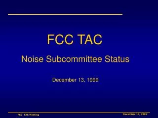 FCC TAC Noise Subcommittee Status December 13, 1999