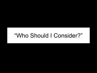 “Who Should I Consider?”
