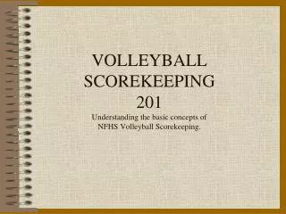 VOLLEYBALL SCOREKEEPING 201 Understanding the basic concepts of NFHS Volleyball Scorekeeping.