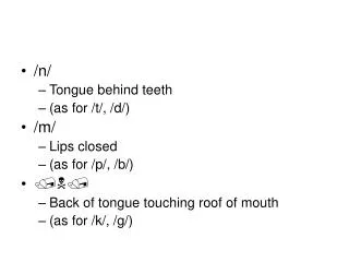 /n/ Tongue behind teeth (as for /t/, /d/) /m/ Lips closed (as for /p/, /b/) ???