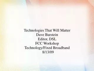 Technologies That Will Matter Dave Burstein Editor, DSL FCC Workshop Technology/Fixed Broadband