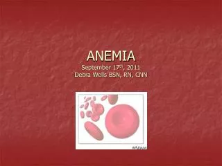 ANEMIA September 17 th , 2011 Debra Wells BSN, RN, CNN